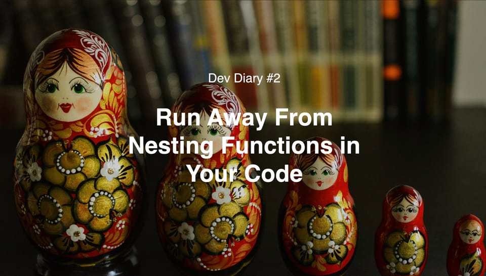 Run Away From Nesting Functions in Your Code